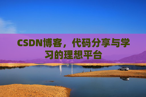 CSDN博客,代码分享与学习的理想平台